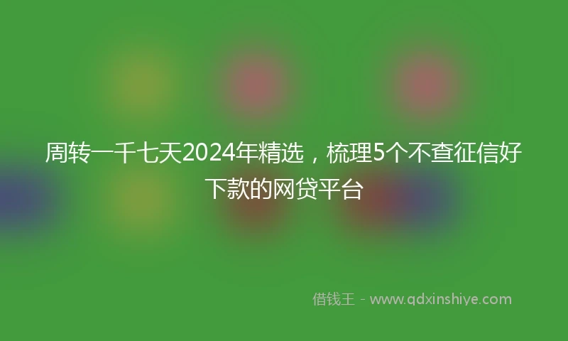 周转一千七天2024年精选，梳理5个不查征信好下款的网贷平台