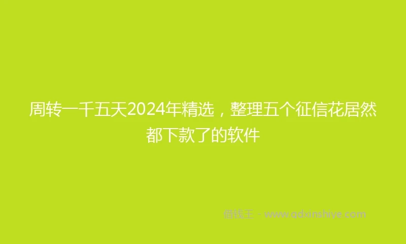 周转一千五天2024年精选，整理五个征信花居然都下款了的软件