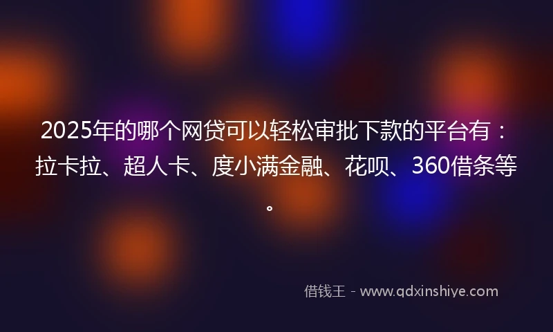 2025年的哪个网贷可以轻松审批下款的平台有：拉卡拉、超人卡、度小满金融、花呗、360借条等。