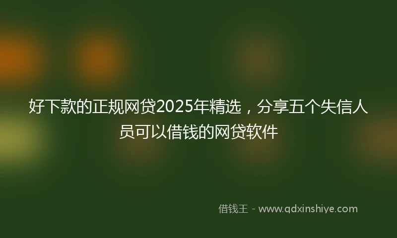好下款的正规网贷2025年精选，分享五个失信人员可以借钱的网贷软件