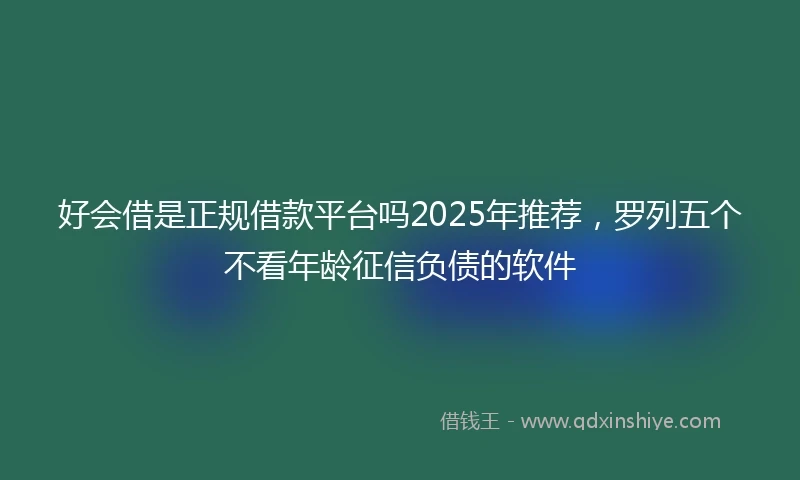 好会借是正规借款平台吗2025年推荐，罗列五个不看年龄征信负债的软件