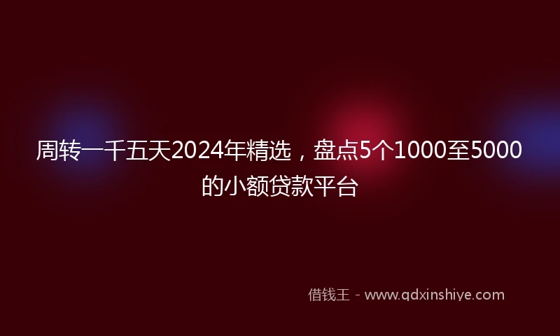 周转一千五天2024年精选,盘点5个1000至5000的小额贷款平台