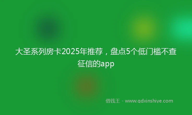 大圣系列房卡2025年推荐，盘点5个低门槛不查征信的app