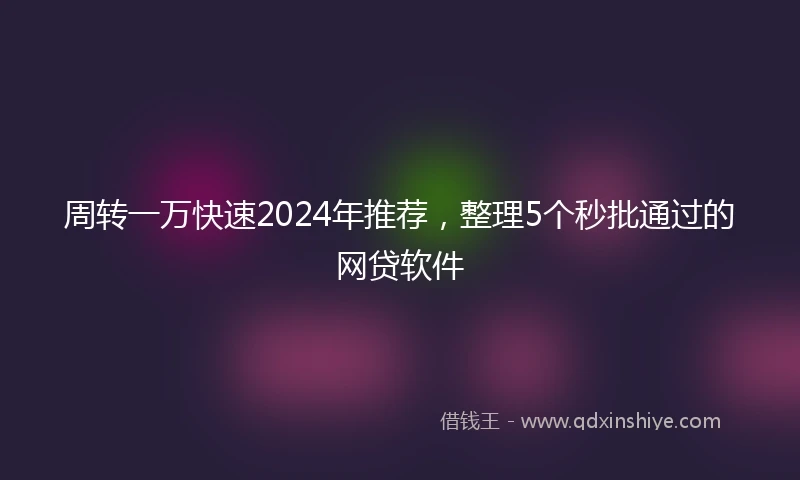 周转一万快速2024年推荐，整理5个秒批通过的网贷软件