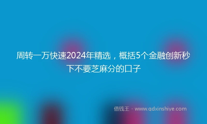 周转一万快速2024年精选，概括5个金融创新秒下不要芝麻分的口子