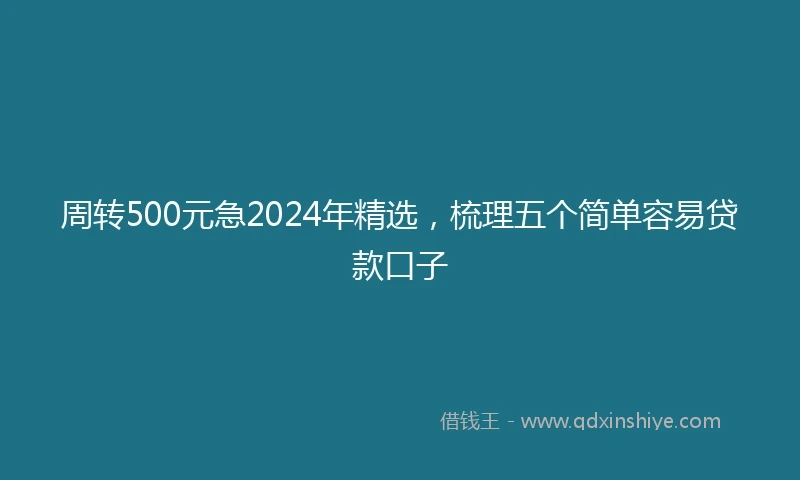 周转500元急2024年精选，梳理五个简单容易贷款口子