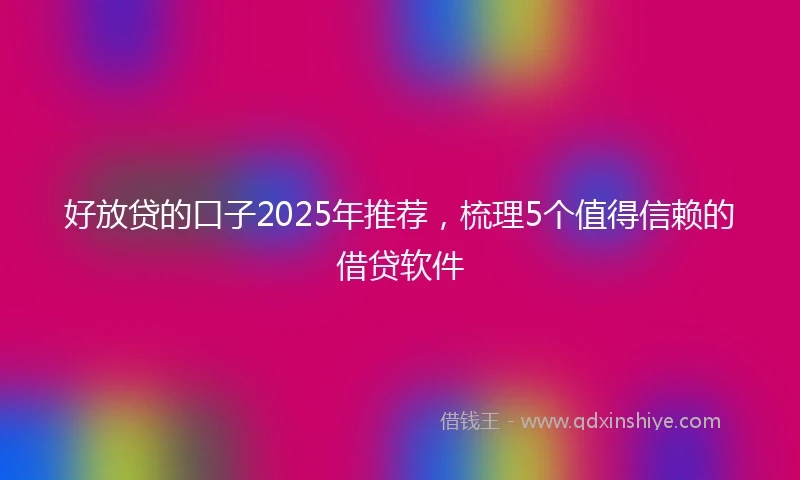 好放贷的口子2025年推荐，梳理5个值得信赖的借贷软件