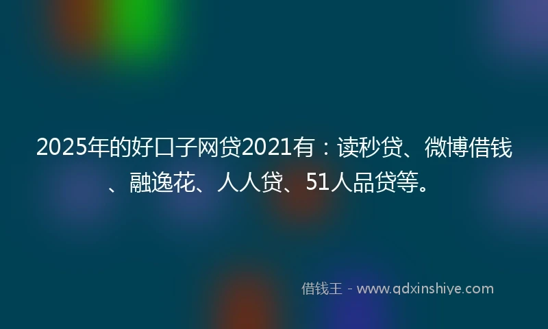 2025年的好口子网贷2021有：读秒贷、微博借钱、融逸花、人人贷、51人品贷等。