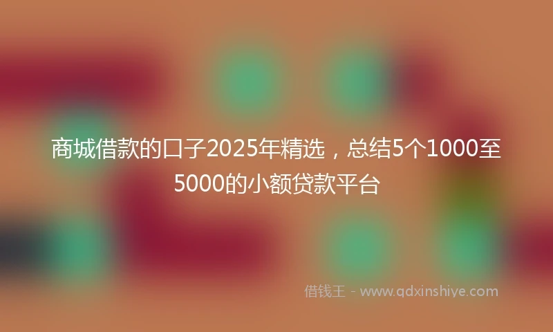 商城借款的口子2025年精选,总结5个1000至5000的小额贷款平台