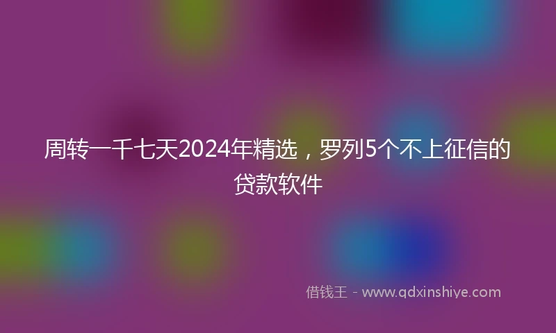 周转一千七天2024年精选,罗列5个不上征信的贷款软件