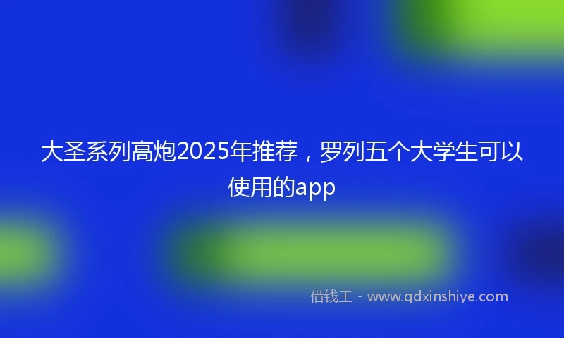 大圣系列高炮2025年推荐，罗列五个大学生可以使用的app