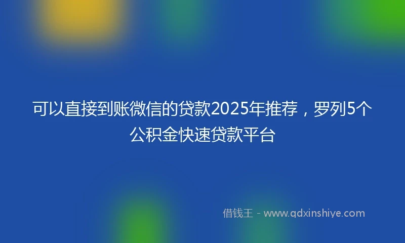 可以直接到账微信的贷款2025年推荐，罗列5个公积金快速贷款平台