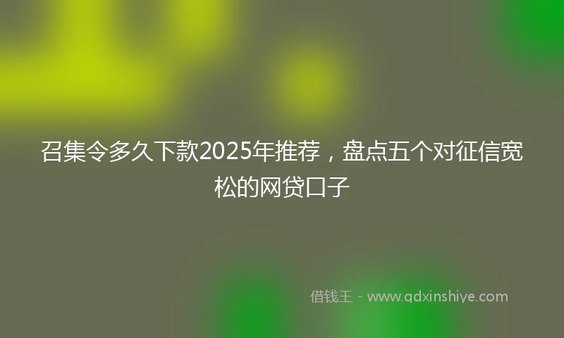 召集令多久下款2025年推荐，盘点五个对征信宽松的网贷口子