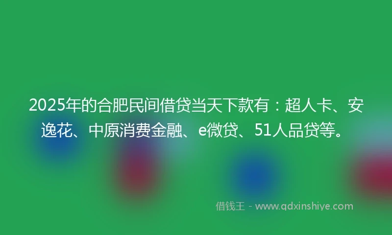 2025年的合肥民间借贷当天下款有：超人卡、安逸花、中原消费金融、e微贷、51人品贷等。