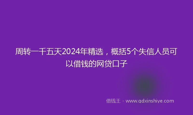 周转一千五天2024年精选，概括5个失信人员可以借钱的网贷口子