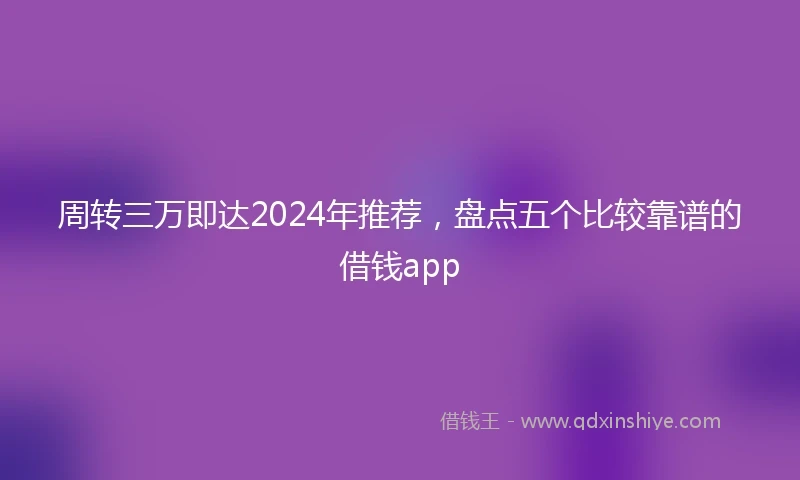周转三万即达2024年推荐，盘点五个比较靠谱的借钱app