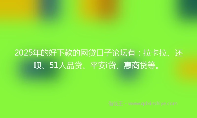 2025年的好下款的网贷口子论坛有：拉卡拉、还呗、51人品贷、平安i贷、惠商贷等。