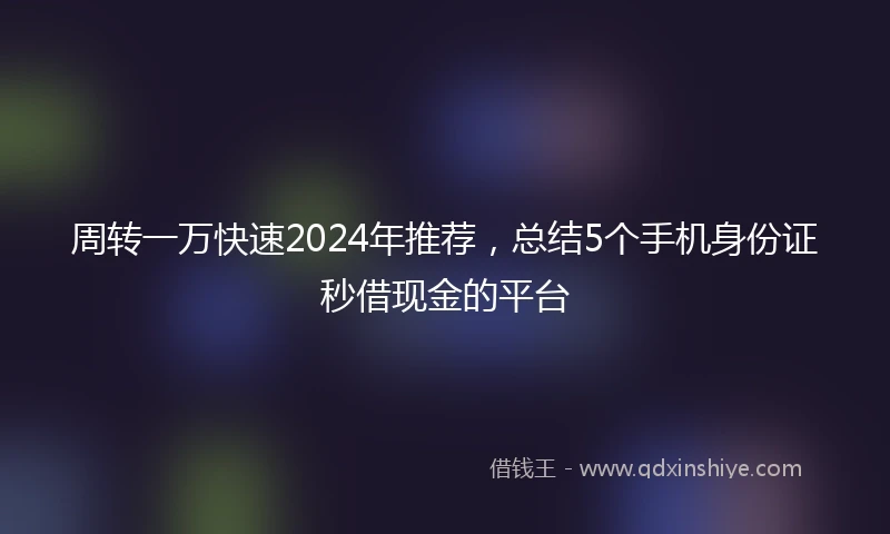 周转一万快速2024年推荐，总结5个手机身份证秒借现金的平台
