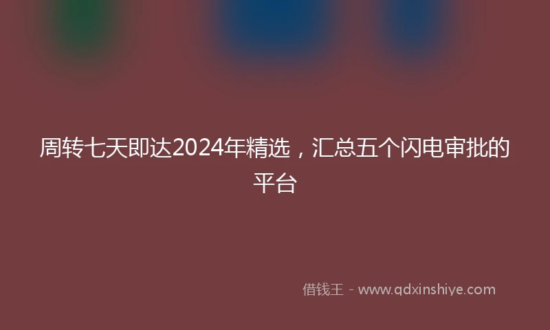 周转七天即达2024年精选，汇总五个闪电审批的平台