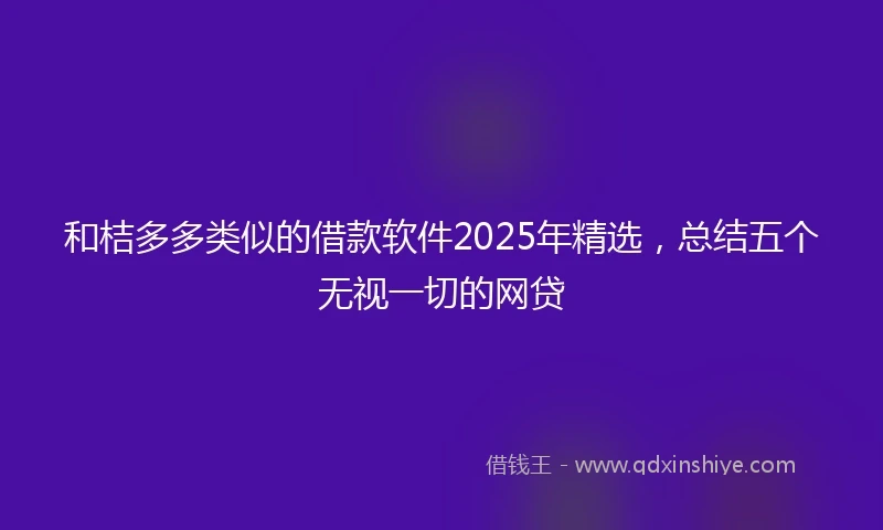 和桔多多类似的借款软件2025年精选，总结五个无视一切的网贷