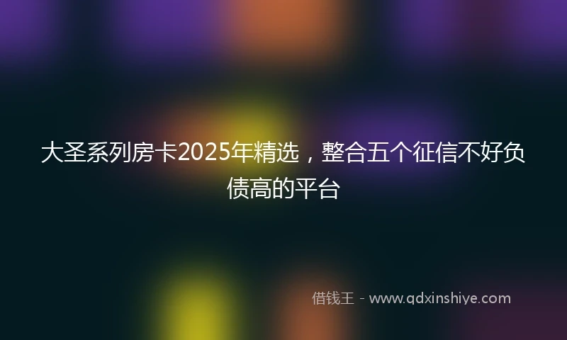 大圣系列房卡2025年精选，整合五个征信不好负债高的平台