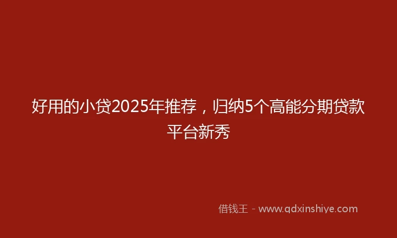 好用的小贷2025年推荐，归纳5个高能分期贷款平台新秀