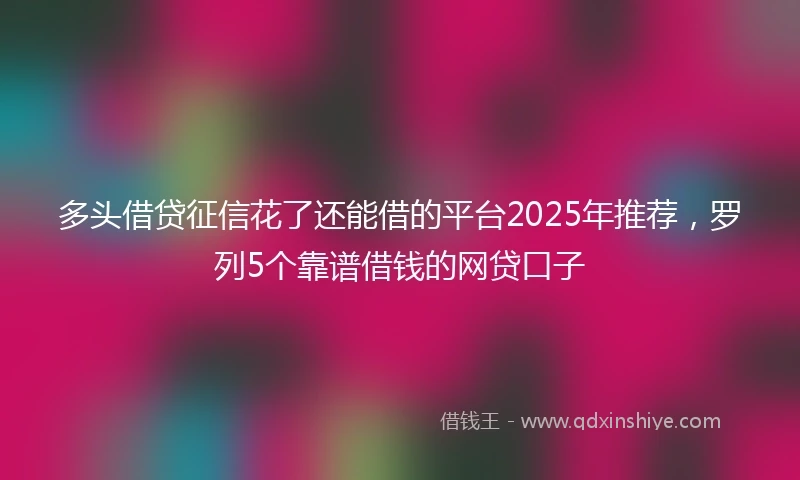 多头借贷征信花了还能借的平台2025年推荐，罗列5个靠谱借钱的网贷口子
