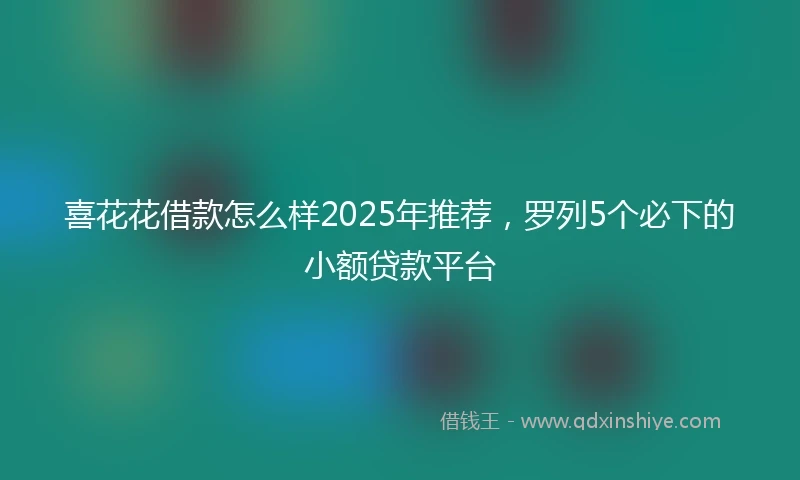 喜花花借款怎么样2025年推荐，罗列5个必下的小额贷款平台
