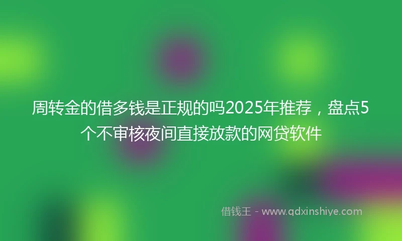 周转金的借多钱是正规的吗2025年推荐，盘点5个不审核夜间直接放款的网贷软件