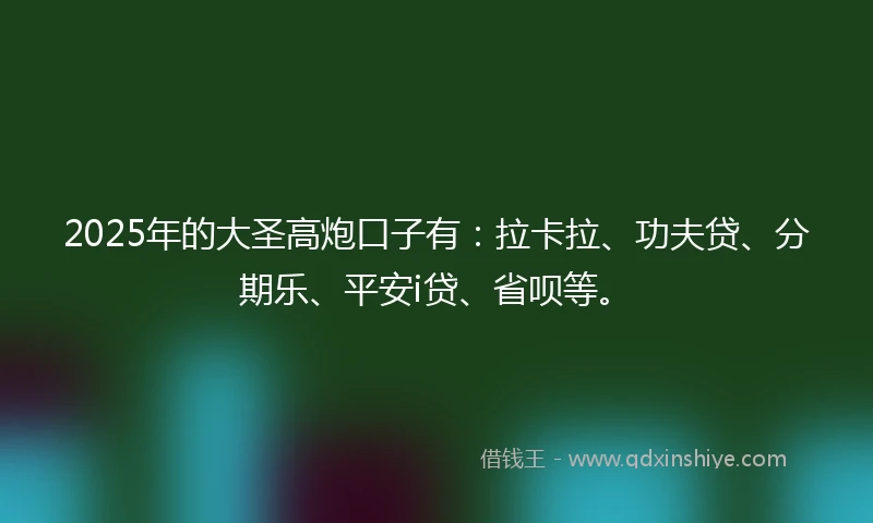 2025年的大圣高炮口子有：拉卡拉、功夫贷、分期乐、平安i贷、省呗等。