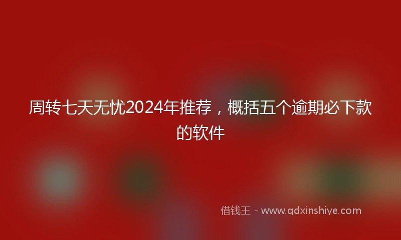周转七天无忧2024年推荐，概括五个逾期必下款的软件
