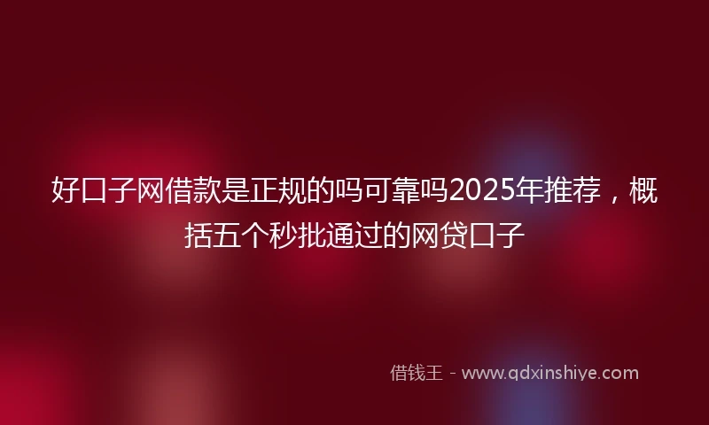 好口子网借款是正规的吗可靠吗2025年推荐，概括五个秒批通过的网贷口子