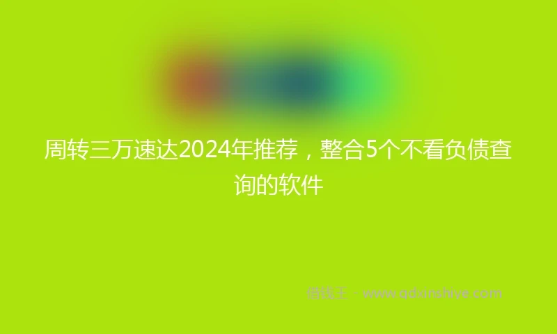 周转三万速达2024年推荐，整合5个不看负债查询的软件