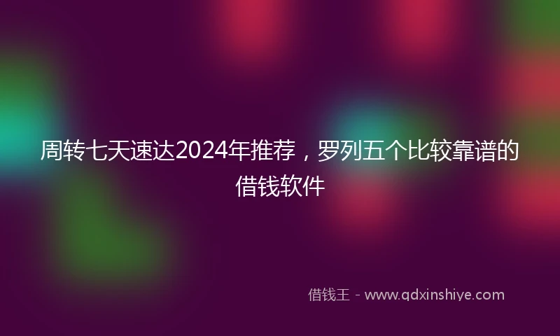 周转七天速达2024年推荐，罗列五个比较靠谱的借钱软件