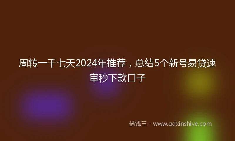 周转一千七天2024年推荐，总结5个新号易贷速审秒下款口子