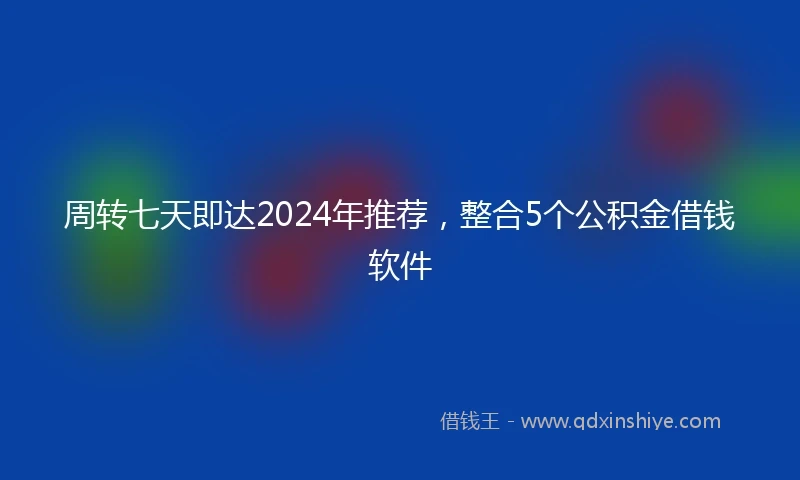 周转七天即达2024年推荐，整合5个公积金借钱软件