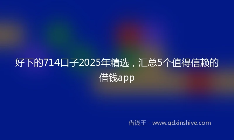 好下的714口子2025年精选，汇总5个值得信赖的借钱app
