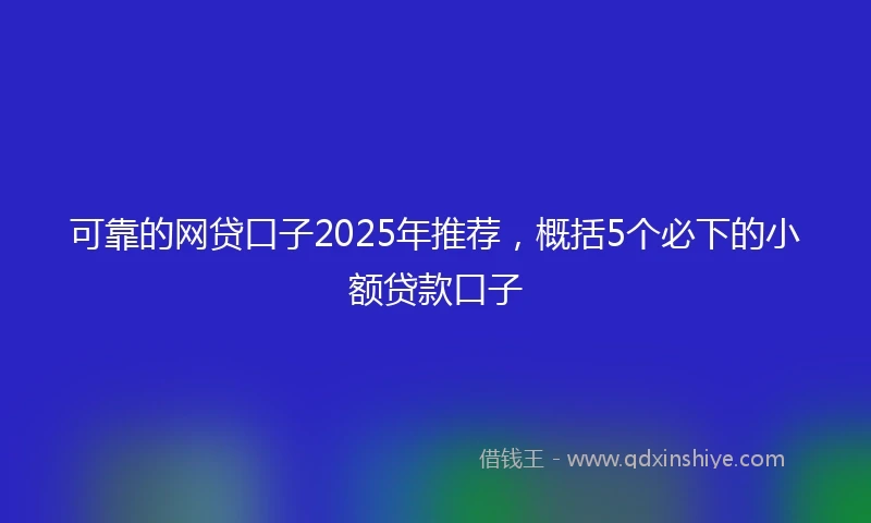可靠的网贷口子2025年推荐，概括5个必下的小额贷款口子