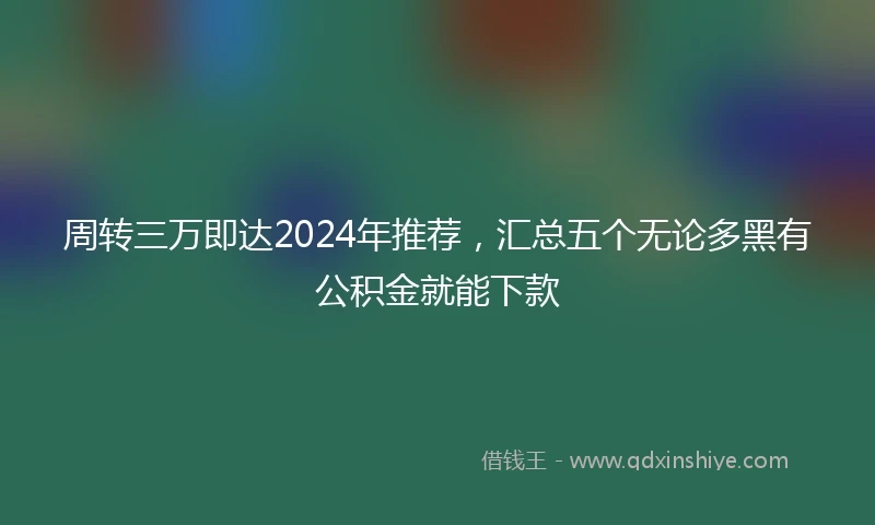 周转三万即达2024年推荐，汇总五个无论多黑有公积金就能下款