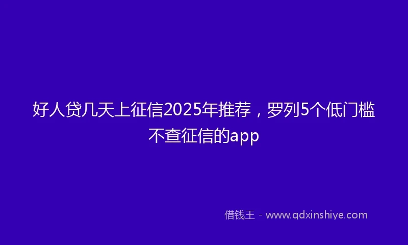 好人贷几天上征信2025年推荐，罗列5个低门槛不查征信的app