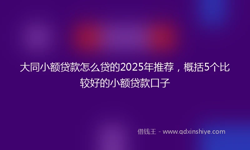 大同小额贷款怎么贷的2025年推荐，概括5个比较好的小额贷款口子