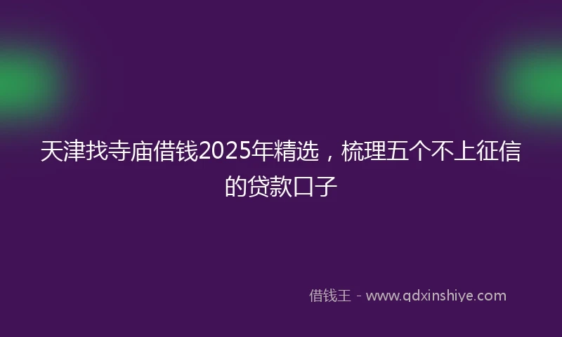 天津找寺庙借钱2025年精选，梳理五个不上征信的贷款口子