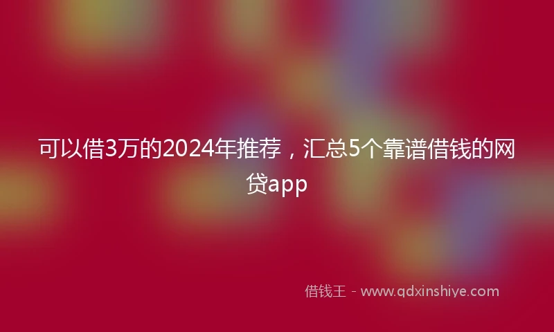 可以借3万的2024年推荐，汇总5个靠谱借钱的网贷app
