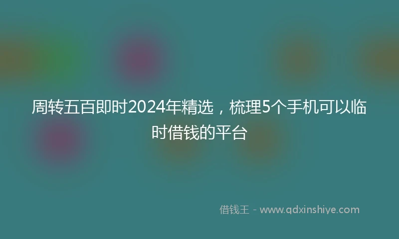 周转五百即时2024年精选，梳理5个手机可以临时借钱的平台