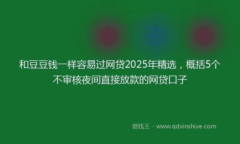 和豆豆钱一样容易过网贷2025年精选，概括5个不审核夜间直接放款的网贷口子
