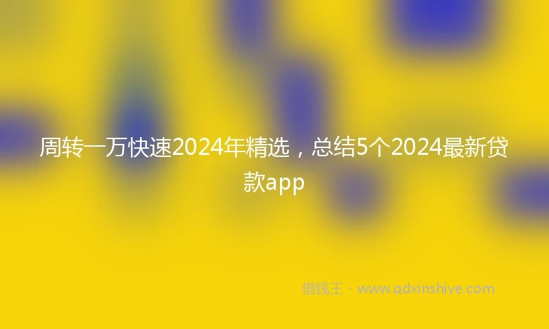 周转一万快速2024年精选，总结5个2024最新贷款app