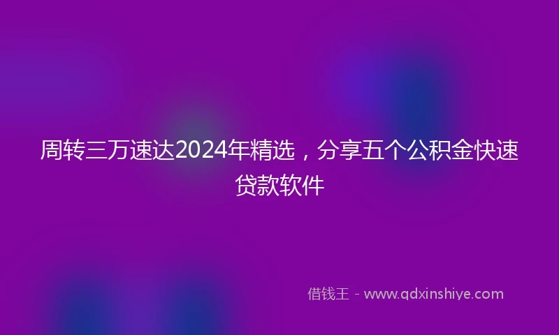 周转三万速达2024年精选,分享五个公积金快速贷款软件
