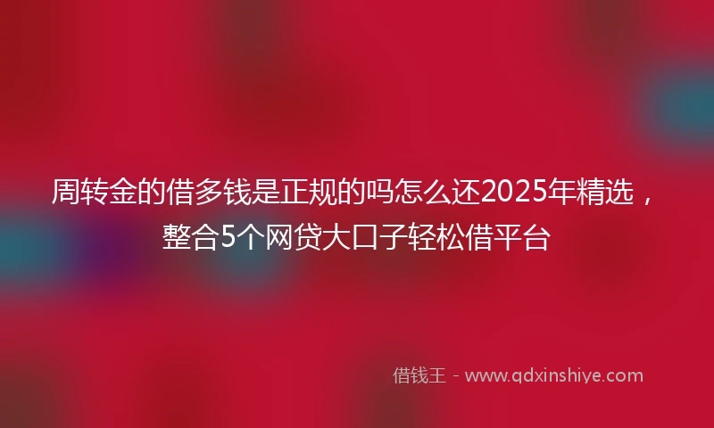 周转金的借多钱是正规的吗怎么还2025年精选，整合5个网贷大口子轻松借平台