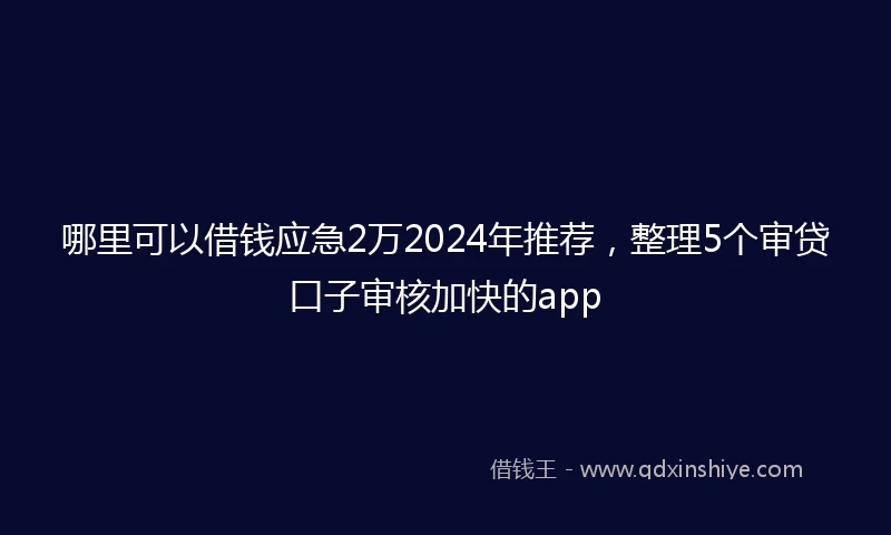 哪里可以借钱应急2万2024年推荐，整理5个审贷口子审核加快的app