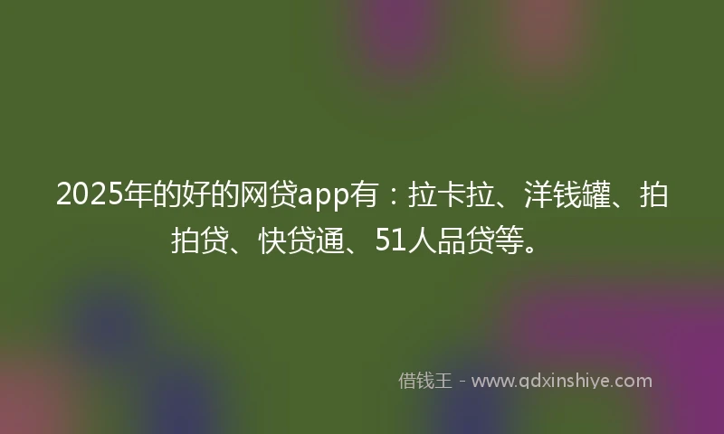 2025年的好的网贷app有：拉卡拉、洋钱罐、拍拍贷、快贷通、51人品贷等。